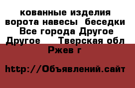 кованные изделия ворота,навесы, беседки  - Все города Другое » Другое   . Тверская обл.,Ржев г.